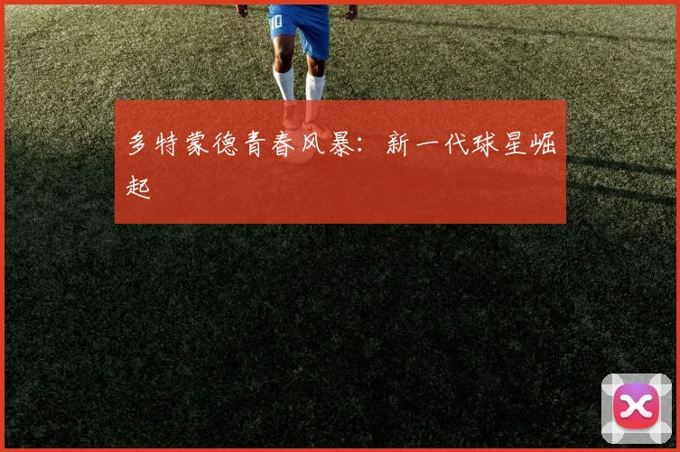 多特蒙德青春风暴：新一代球星崛起