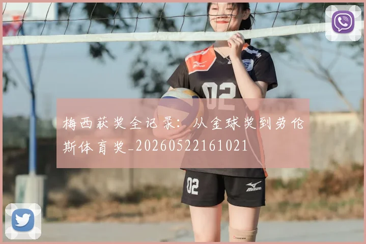 梅西获奖全记录：从金球奖到劳伦斯体育奖_20260522161021