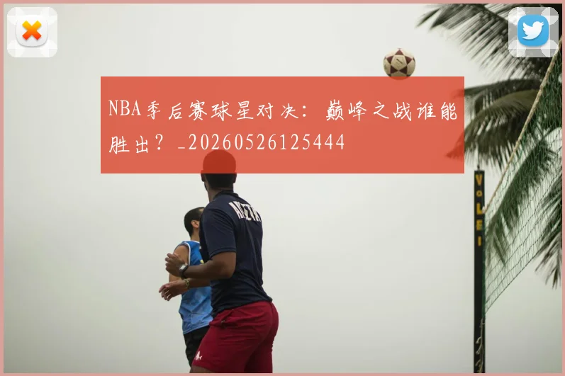 NBA季后赛球星对决：巅峰之战谁能胜出？_20260526125444