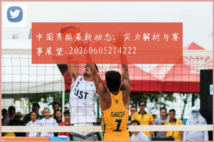 中国男排最新动态：实力解析与赛事展望_20260605214222
