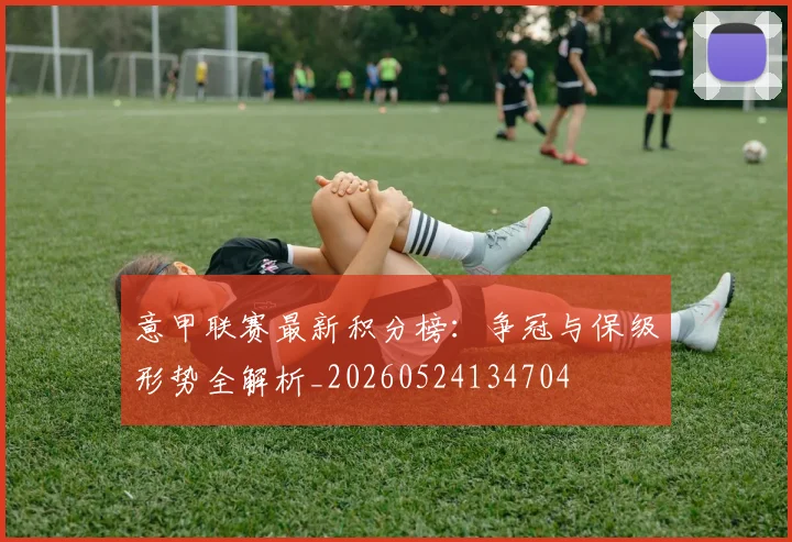 意甲联赛最新积分榜：争冠与保级形势全解析_20260524134704