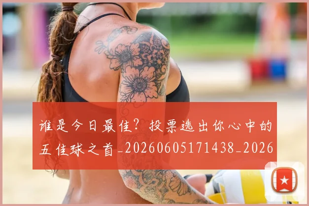 谁是今日最佳？投票选出你心中的五佳球之首_20260605171438_20260703181948