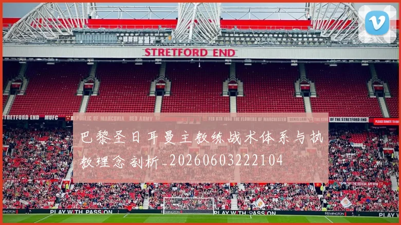 巴黎圣日耳曼主教练战术体系与执教理念剖析_20260603222104