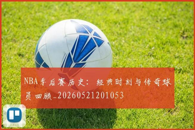 NBA季后赛历史：经典时刻与传奇球员回顾_20260521201053