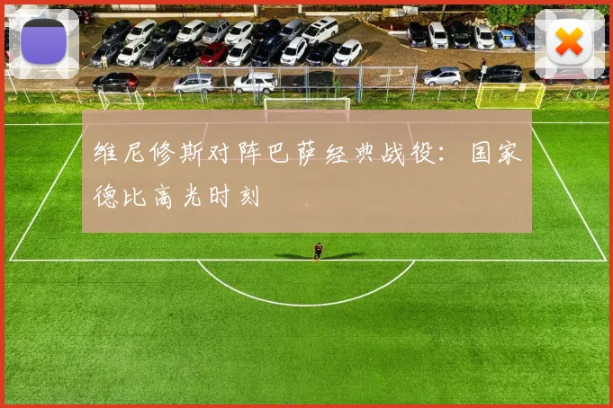 维尼修斯对阵巴萨经典战役:国家德比高光时刻