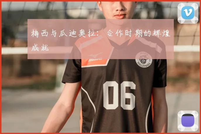梅西与瓜迪奥拉：合作时期的辉煌成就