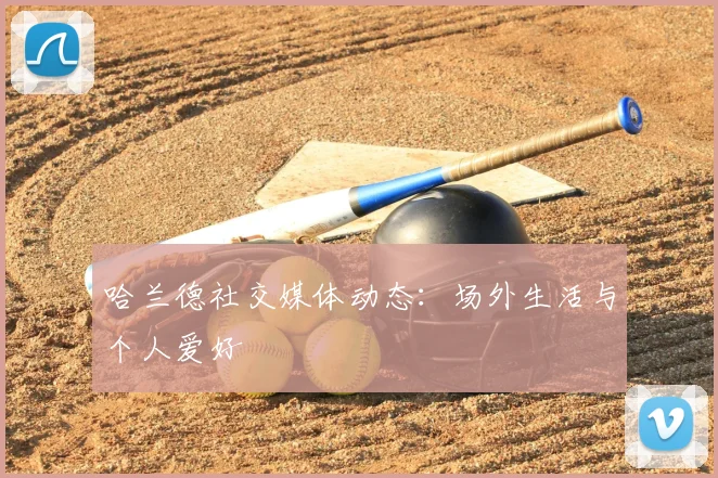 哈兰德社交媒体动态：场外生活与个人爱好