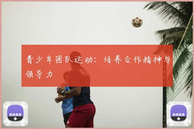 青少年团队运动：培养合作精神与领导力