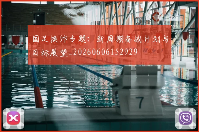 国足换帅专题：新周期备战计划与目标展望_20260606152929