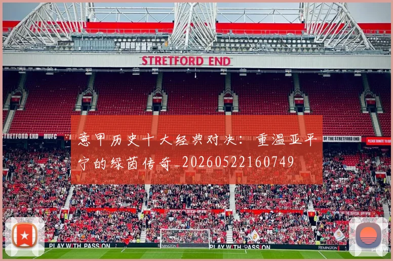 意甲历史十大经典对决：重温亚平宁的绿茵传奇_20260522160749