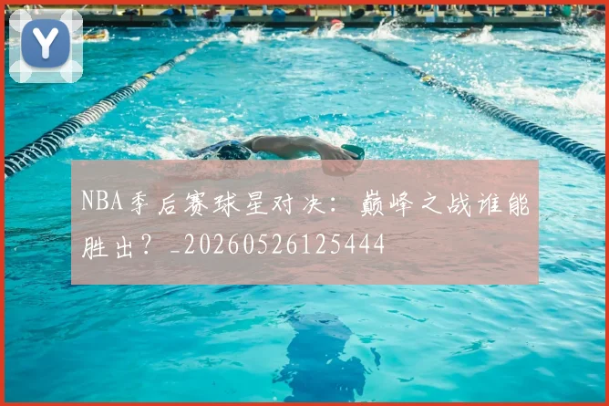 NBA季后赛球星对决：巅峰之战谁能胜出？_20260526125444
