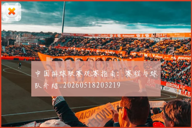 中国排球联赛观赛指南：赛程与球队介绍_20260518203219